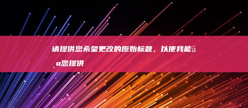 请提供您希望更改的原始标题，以便我能为您提供恰当的建议。